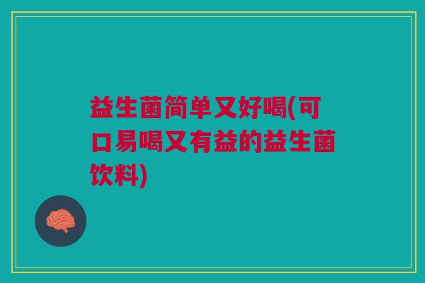 益生菌简单又好喝(可口易喝又有益的益生菌饮料) 益生菌简单又好喝(可口易喝又有益的益生菌饮料)