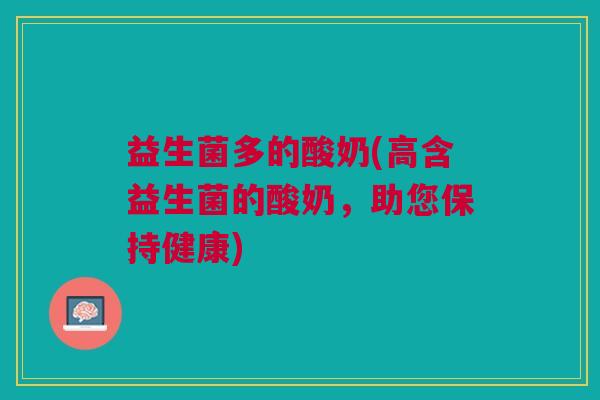 益生菌多的酸奶(高含益生菌的酸奶,助您保持健康)