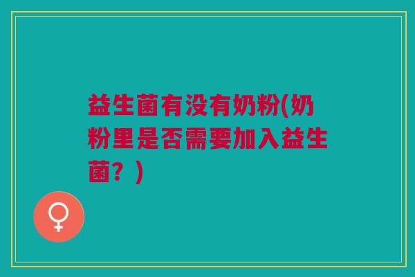 益生菌有没有奶粉(奶粉里是否需要加入益生菌?)