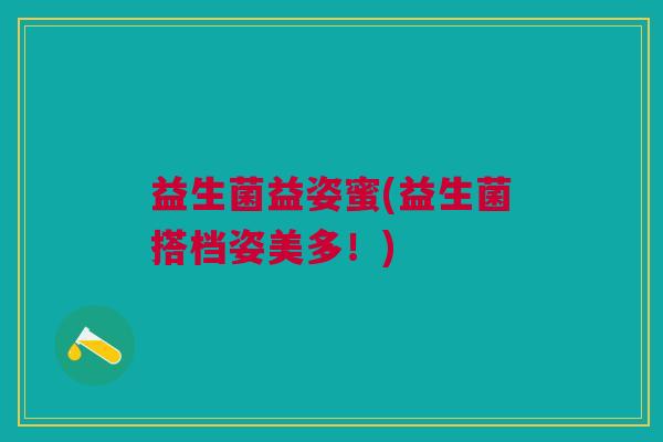 益生菌益姿蜜(益生菌搭档姿美多!)