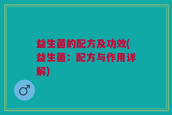 益生菌的配方及功效(益生菌:配方与作用详解)