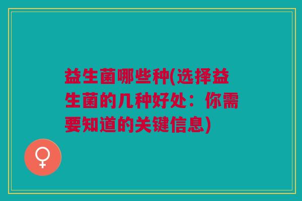 益生菌哪些种(选择益生菌的几种好处：你需要知道的关键信息)