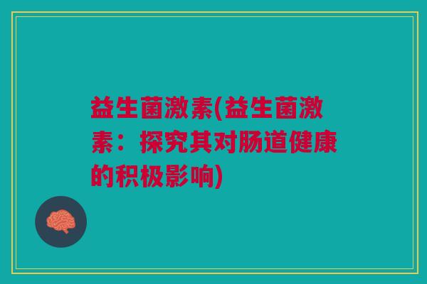 益生菌激素(益生菌激素:探究其对肠道健康的积极影响)