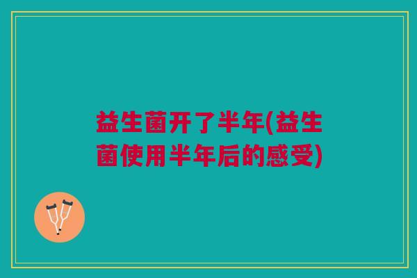 益生菌开了半年(益生菌使用半年后的感受)