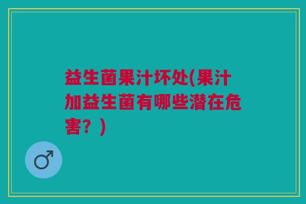 益生菌果汁坏处(果汁加益生菌有哪些潜在危害?) 益生菌果汁坏处(果汁加益生菌有哪些潜在危害?)