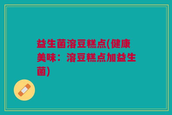 益生菌溶豆糕点(健康美味:溶豆糕点加益生菌)