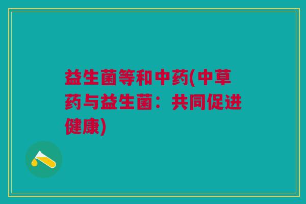 益生菌等和(中草药与益生菌：共同促进健康)