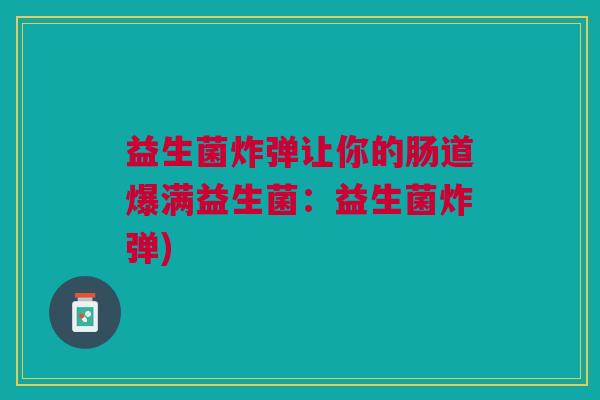 益生菌炸弹让你的肠道爆满益生菌:益生菌炸弹) 益生菌炸弹让你的肠道爆满益生菌:益生菌炸弹)