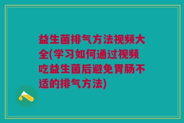 益生菌排气方法视频大全(学习如何通过视频吃益生菌后避免胃肠不适的排气方法)