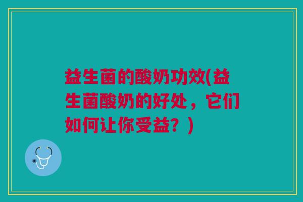 益生菌的酸奶功效(益生菌酸奶的好处,它们如何让你受益?)
