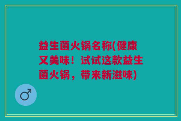 益生菌火锅名称(健康又美味！试试这款益生菌火锅，带来新滋味)