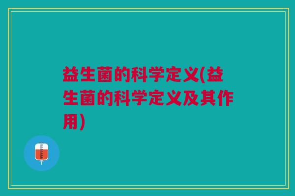 益生菌的科学定义(益生菌的科学定义及其作用) 益生菌的科学定义(益生菌的科学定义及其作用)