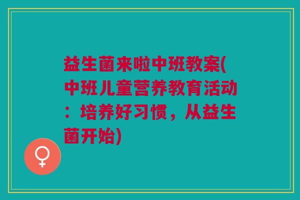益生菌来啦中班教案(中班儿童营养教育活动：培养好习惯，从益生菌开始)
