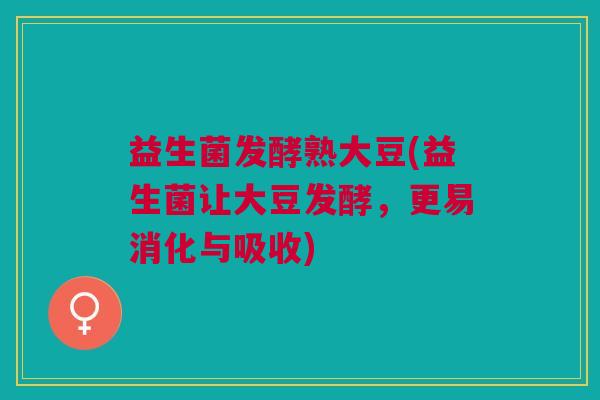 益生菌发酵熟大豆(益生菌让大豆发酵,更易消化与吸收)