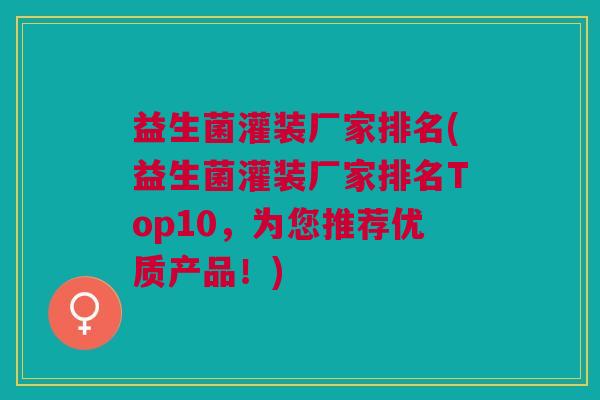 益生菌灌装厂家排名(益生菌灌装厂家排名Top10,为您推荐优质产品!) 益生菌灌装厂家排名(益生菌灌装厂家排名Top10,为您推荐优质产品!)