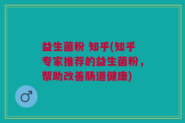 益生菌粉 知乎(知乎专家推荐的益生菌粉,帮助改善肠道健康) 益生菌粉 知乎(知乎专家推荐的益生菌粉,帮助改善肠道健康)