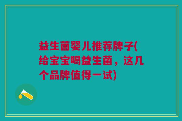 益生菌婴儿推荐牌子(给宝宝喝益生菌,这几个品牌值得一试) 益生菌婴儿推荐牌子(给宝宝喝益生菌,这几个品牌值得一试)