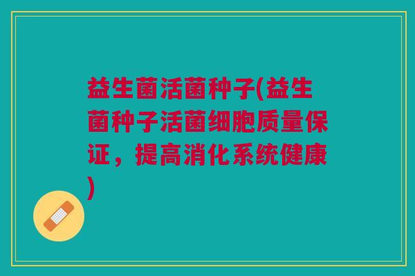 益生菌活菌种子(益生菌种子活菌细胞质量保证,提高消化系统健康)