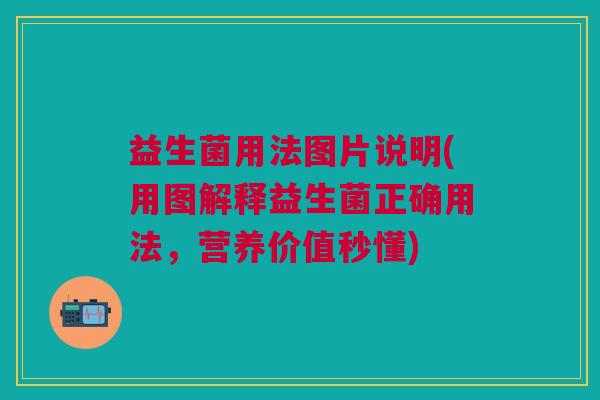 益生菌用法图片说明(用图解释益生菌正确用法,营养价值秒懂)