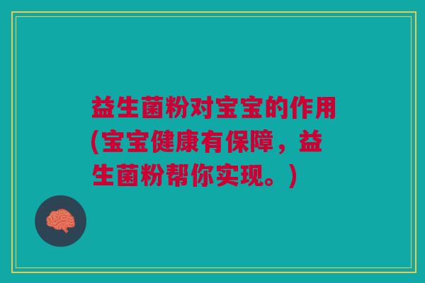 益生菌粉对宝宝的作用(宝宝健康有保障,益生菌粉帮你实现。) 益生菌粉对宝宝的作用(宝宝健康有保障,益生菌粉帮你实现。)