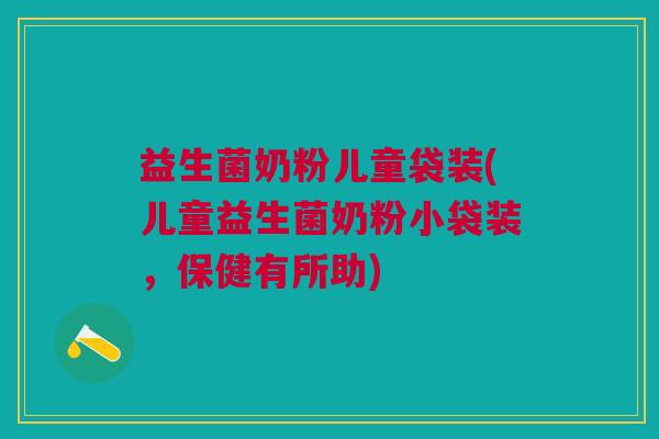 益生菌奶粉儿童袋装(儿童益生菌奶粉小袋装,保健有所助)