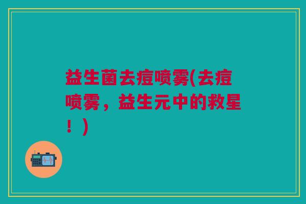 益生菌去痘喷雾(去痘喷雾,益生元中的救星!)