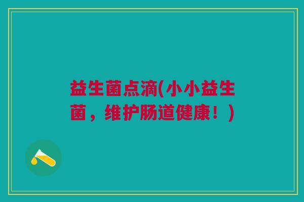 益生菌点滴(小小益生菌，维护肠道健康！)