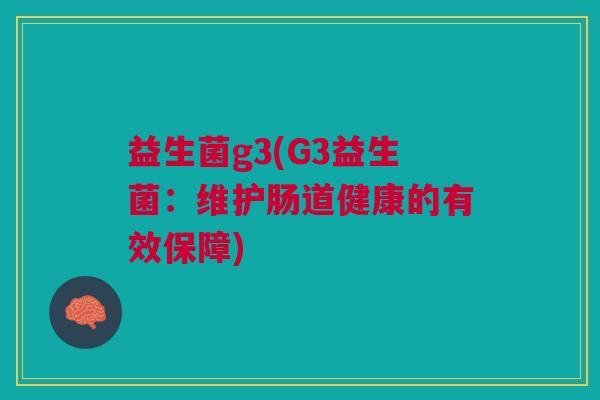 益生菌g3(G3益生菌:维护肠道健康的有效保障)