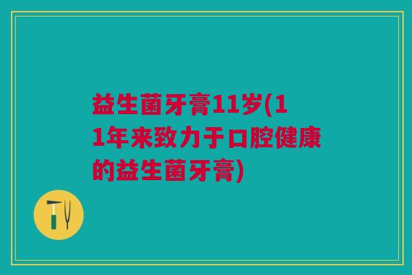 益生菌牙膏11岁(11年来致力于口腔健康的益生菌牙膏)