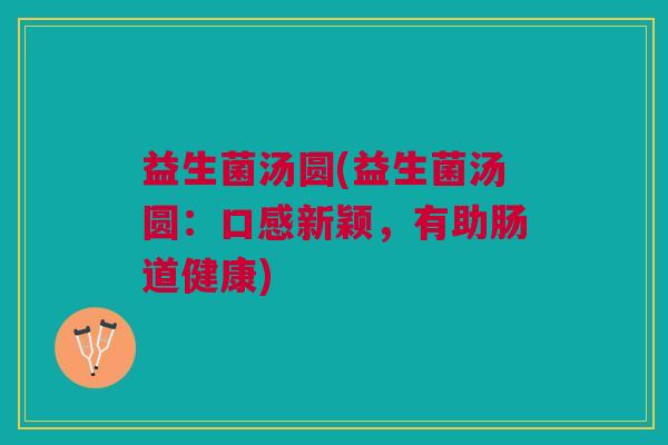 益生菌汤圆(益生菌汤圆：口感新颖，有助肠道健康)