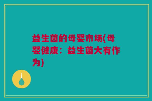 益生菌的母婴市场(母婴健康:益生菌大有作为) 益生菌的母婴市场(母婴健康:益生菌大有作为)