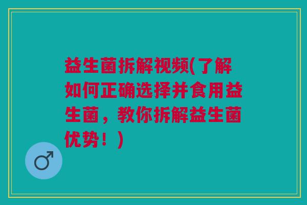 益生菌拆解视频(了解如何正确选择并食用益生菌,教你拆解益生菌优势!) 益生菌拆解视频(了解如何正确选择并食用益生菌,教你拆解益生菌优势!)