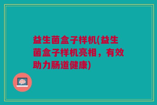 益生菌盒子样机(益生菌盒子样机亮相，有效助力肠道健康)