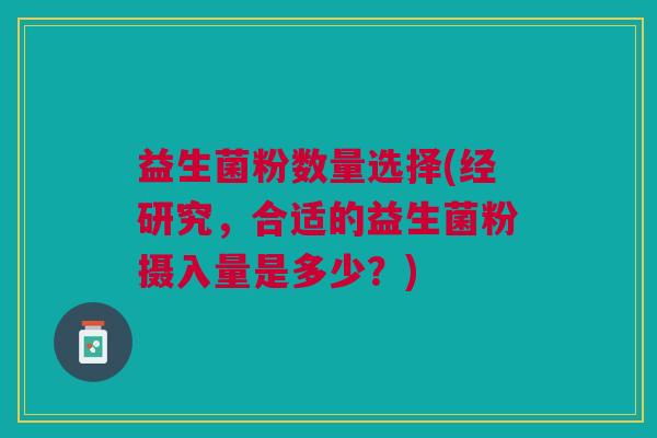 益生菌粉数量选择(经研究,合适的益生菌粉摄入量是多少?) 益生菌粉数量选择(经研究,合适的益生菌粉摄入量是多少?)