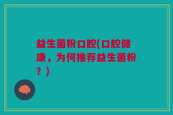 益生菌粉口腔(口腔健康，为何推荐益生菌粉？)