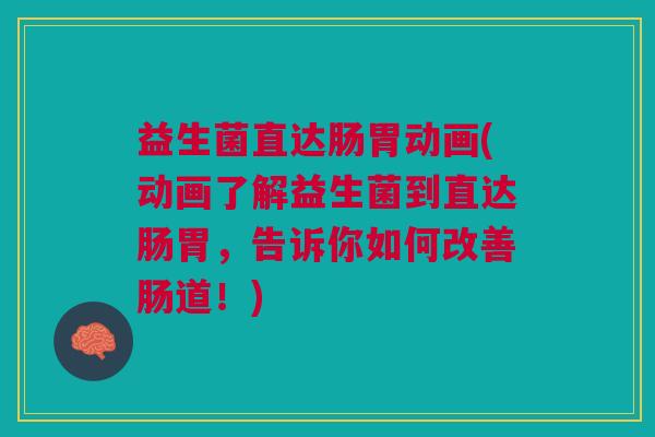 益生菌直达肠胃动画(动画了解益生菌到直达肠胃,告诉你如何改善肠道!)