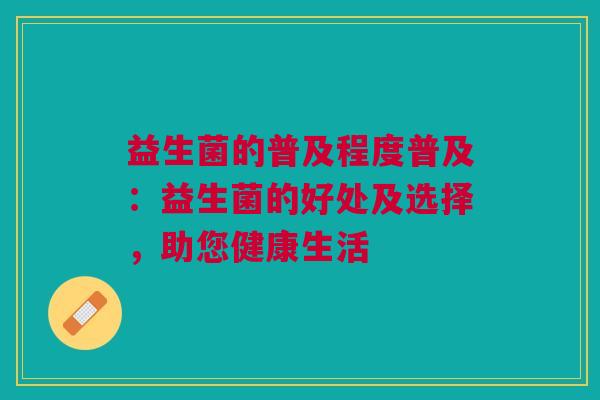 益生菌的普及程度普及:益生菌的好处及选择,助您健康生活