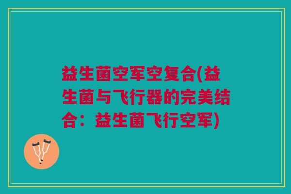 益生菌空军空复合(益生菌与飞行器的完美结合:益生菌飞行空军)