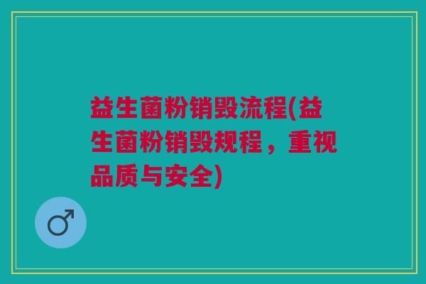 益生菌粉销毁流程(益生菌粉销毁规程,重视品质与安全)