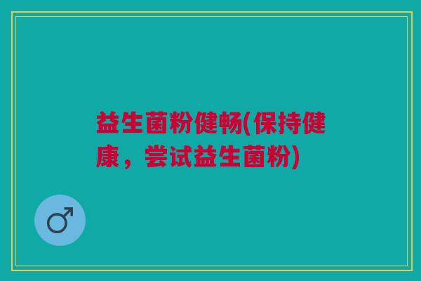 益生菌粉健畅(保持健康,尝试益生菌粉)