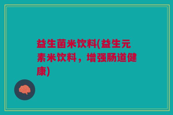 益生菌米饮料(益生元素米饮料，增强肠道健康)