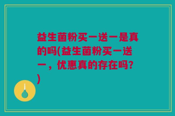 益生菌粉买一送一是真的吗(益生菌粉买一送一,优惠真的存在吗?)