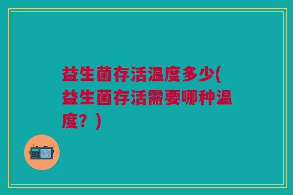 益生菌存活温度多少(益生菌存活需要哪种温度？)