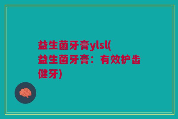 益生菌牙膏ylsl(益生菌牙膏:有效护齿健牙)