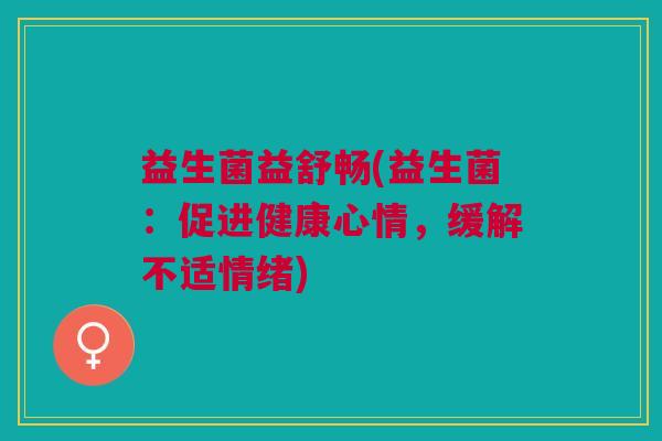 益生菌益舒畅(益生菌:促进健康心情,缓解不适情绪) 益生菌益舒畅(益生菌:促进健康心情,缓解不适情绪)
