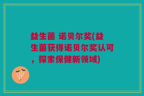 益生菌 诺贝尔奖(益生菌获得诺贝尔奖认可,探索保健新领域)
