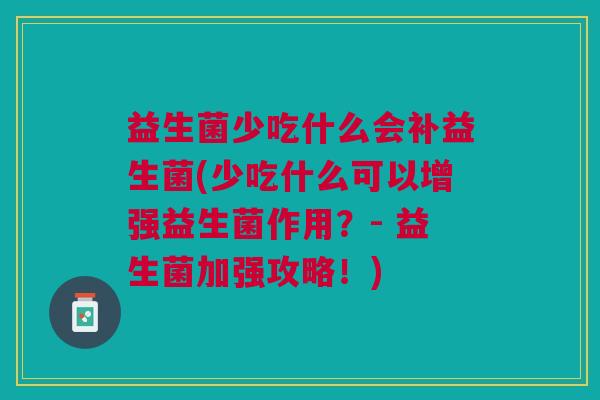 益生菌少吃什么会补益生菌(少吃什么可以增强益生菌作用?- 益生菌加强攻略!) 益生菌少吃什么会补益生菌(少吃什么可以增强益生菌作用?- 益生菌加强攻略!)