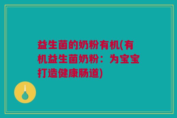 益生菌的奶粉有机(有机益生菌奶粉：为宝宝打造健康肠道)