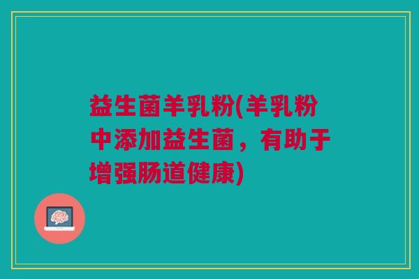 益生菌羊乳粉(羊乳粉中添加益生菌,有助于增强肠道健康) 益生菌羊乳粉(羊乳粉中添加益生菌,有助于增强肠道健康)