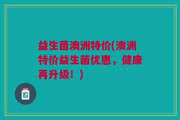 益生菌澳洲特价(澳洲特价益生菌优惠,健康再升级!) 益生菌澳洲特价(澳洲特价益生菌优惠,健康再升级!)